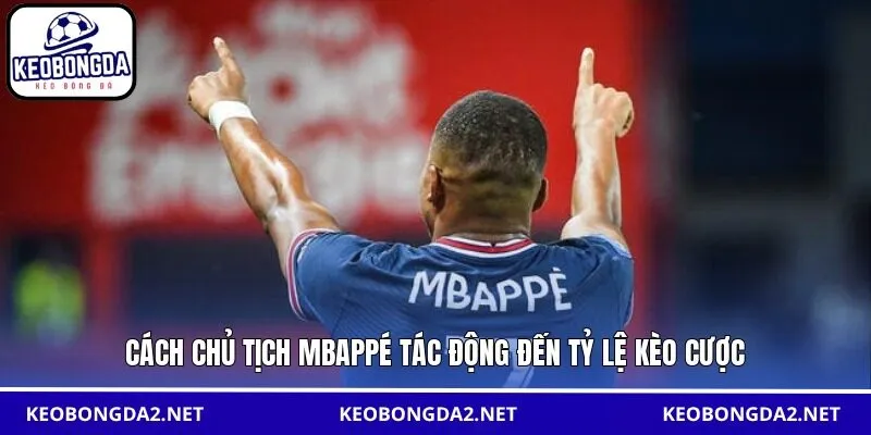 Cách chủ tịch Mbappé tác động đến tỷ lệ kèo cược
