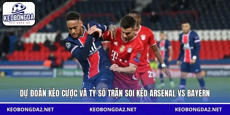 Dự đoán kèo cược và tỷ số trận soi kèo Arsenal vs Bayern