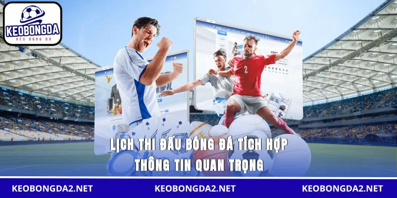 Lịch thi đấu bóng đá tích hợp thông tin quan trọng
