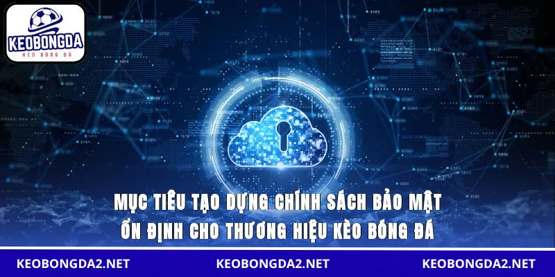 Mục tiêu tạo dựng chính sách bảo mật ổn định cho thương hiệu Kèo Bóng Đá