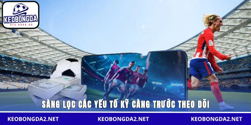 Sàng lọc các yếu tố kỹ càng trước theo dõi