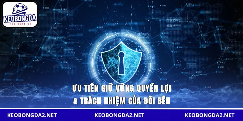 Ưu tiên giữ vững quyền lợi & trách nhiệm của đôi bên